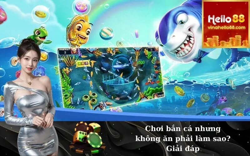 Chơi bắn cá nhưng không ăn phải làm sao? Giải đáp